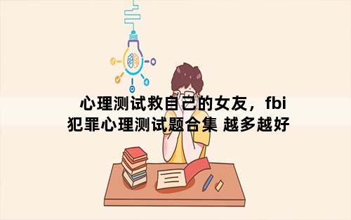 心理测试救自己的女友，fbi犯罪心理测试题合集 越多越好